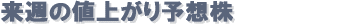 来週の値上がり予想株