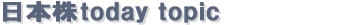 日本株today topic